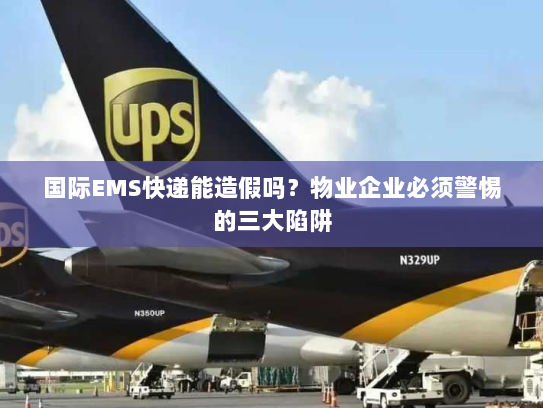 国际EMS快递能造假吗？物业企业必须警惕的三大陷阱