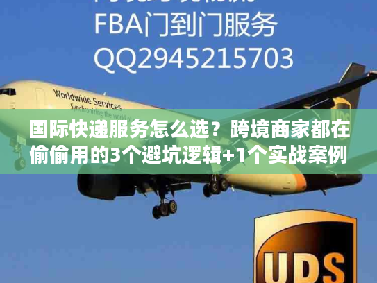 国际快递服务怎么选？跨境商家都在偷偷用的3个避坑逻辑+1个实战案例