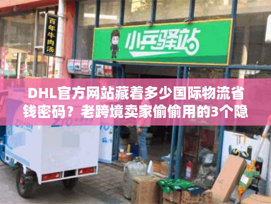 DHL官方网站藏着多少国际物流省钱密码？老跨境卖家偷偷用的3个隐藏功能
