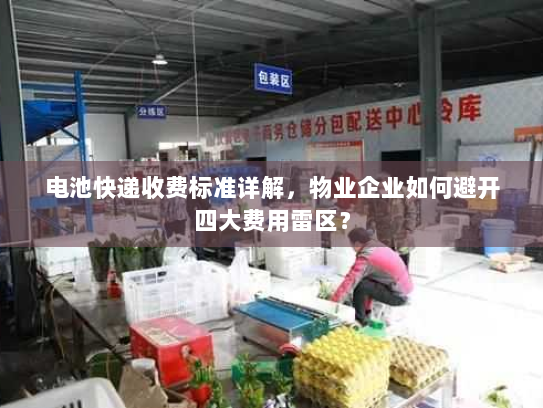 电池快递收费标准详解,物业企业如何避开四大费用雷区? 电池快递收费标准详解,物业企业如何避开四大费用雷区?