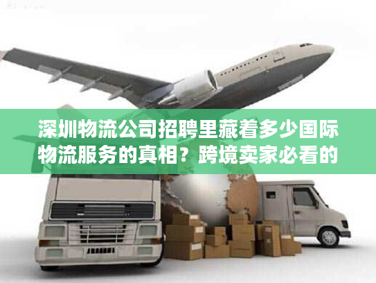 深圳物流公司招聘里藏着多少国际物流服务的真相？跨境卖家必看的选商密码
