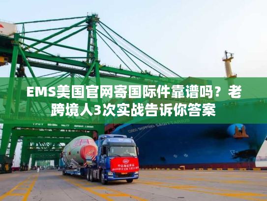 EMS美国官网寄国际件靠谱吗？老跨境人3次实战告诉你答案