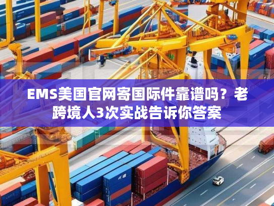 EMS美国官网寄国际件靠谱吗？老跨境人3次实战告诉你答案