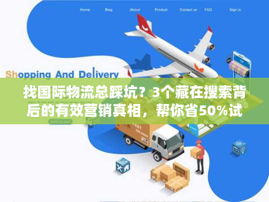 找国际物流总踩坑？3个藏在搜索背后的有效营销真相，帮你省50%试错成本