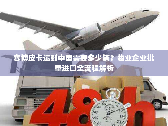 赛博皮卡运到中国需要多少辆？物业企业批量进口全流程解析