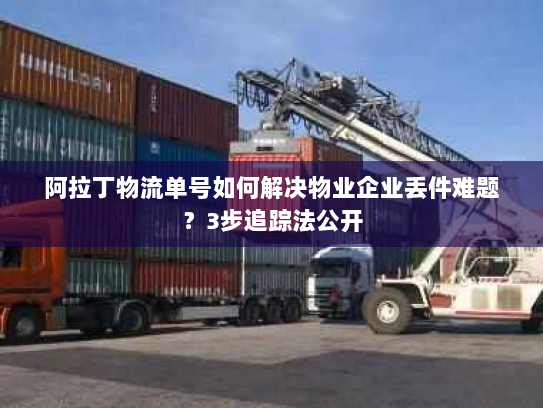 阿拉丁物流单号如何解决物业企业丢件难题？3步追踪法公开