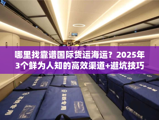 哪里找靠谱国际货运海运？2025年3个鲜为人知的高效渠道+避坑技巧