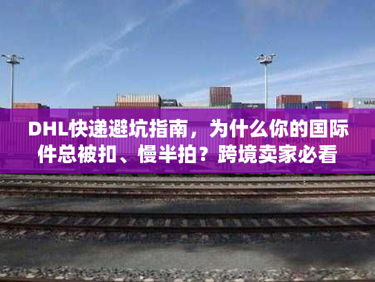 DHL快递避坑指南,为什么你的国际件总被扣、慢半拍?跨境卖家必看的实战解法 DHL快递避坑指南,为什么你的国际件总被扣、慢半拍?跨境卖家必看的实战解法