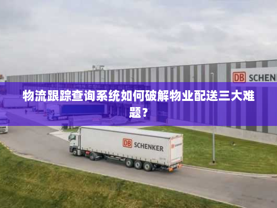 物流跟踪查询系统如何破解物业配送三大难题？