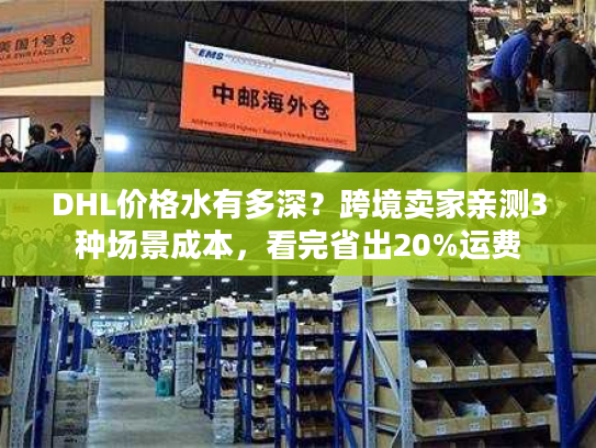 DHL价格水有多深？跨境卖家亲测3种场景成本，看完省出20%运费