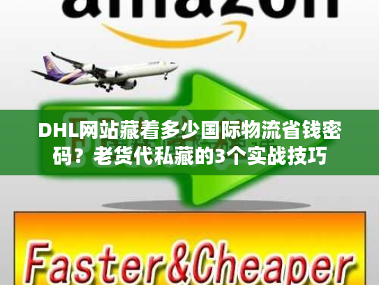 DHL网站藏着多少国际物流省钱密码？老货代私藏的3个实战技巧