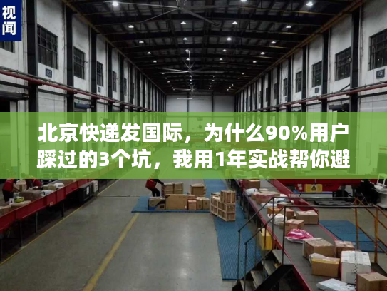 北京快递发国际，为什么90%用户踩过的3个坑，我用1年实战帮你避了？