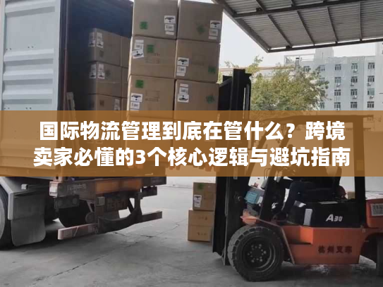国际物流管理到底在管什么？跨境卖家必懂的3个核心逻辑与避坑指南