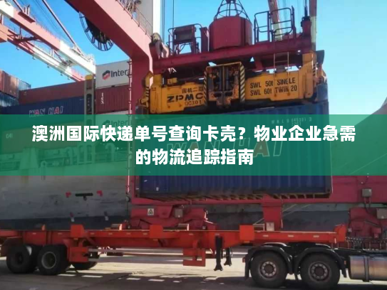 澳洲国际快递单号查询卡壳？物业企业急需的物流追踪指南
