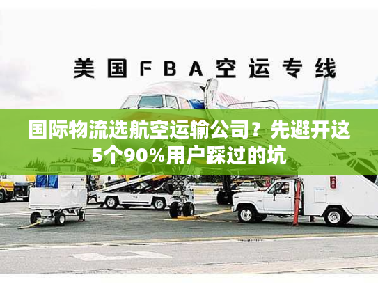 国际物流选航空运输公司?先避开这5个90%用户踩过的坑 国际物流选航空运输公司?先避开这5个90%用户踩过的坑