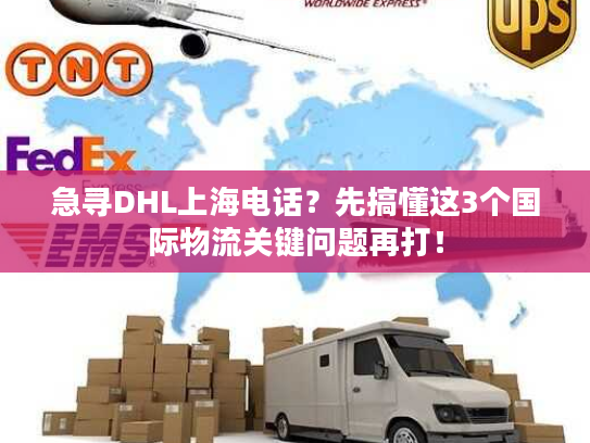 急寻DHL上海电话？先搞懂这3个国际物流关键问题再打！