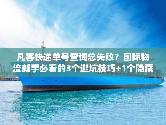 凡客快递单号查询总失败？国际物流新手必看的3个避坑技巧+1个隐藏工具