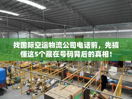 找国际空运物流公司电话前,先搞懂这5个藏在号码背后的真相! 找国际空运物流公司电话前,先搞懂这5个藏在号码背后的真相!