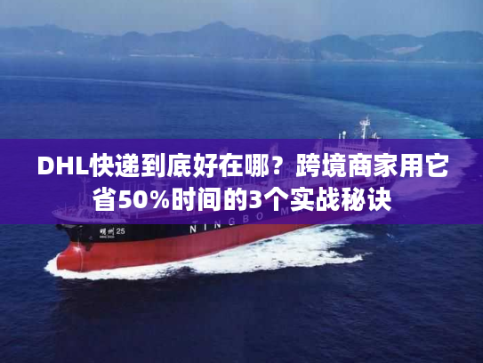 DHL快递到底好在哪？跨境商家用它省50%时间的3个实战秘诀