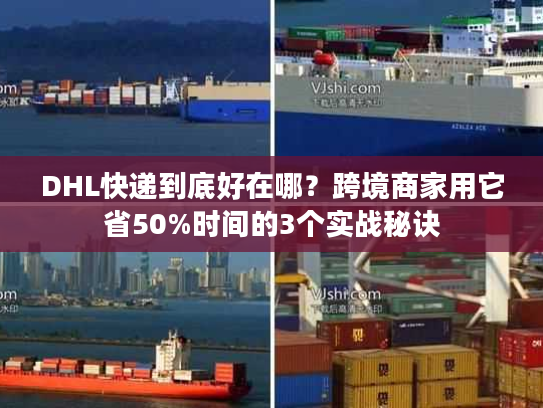 DHL快递到底好在哪？跨境商家用它省50%时间的3个实战秘诀