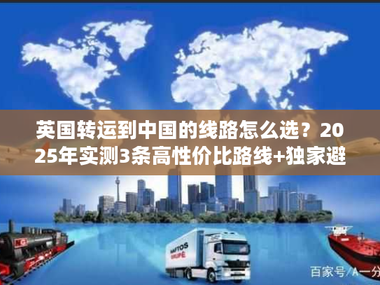 英国转运到中国的线路怎么选？2025年实测3条高性价比路线+独家避坑技巧