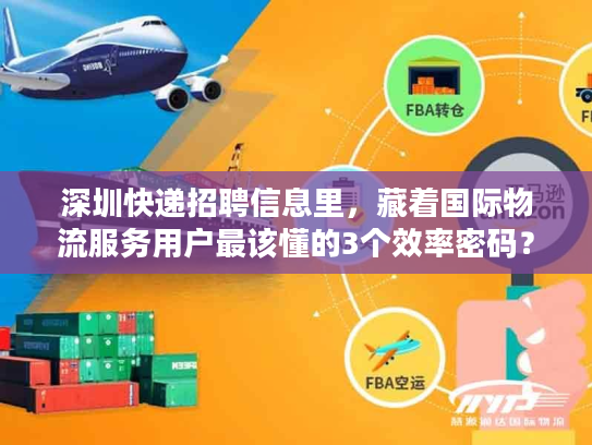 深圳快递招聘信息里，藏着国际物流服务用户最该懂的3个效率密码？