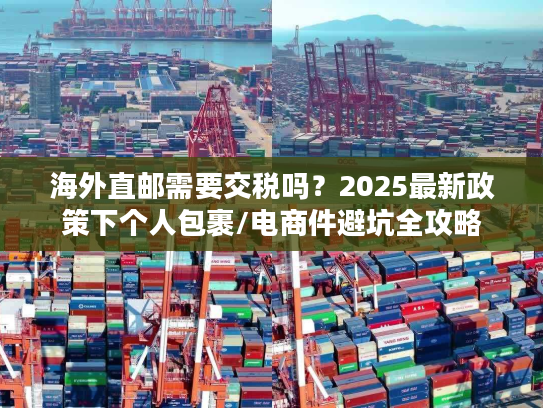 海外直邮需要交税吗？2025最新政策下个人包裹/电商件避坑全攻略