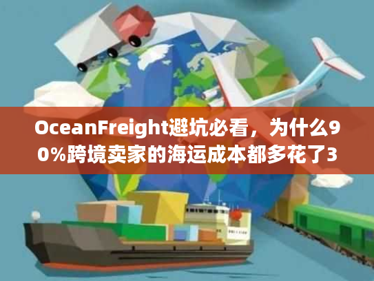 OceanFreight避坑必看，为什么90%跨境卖家的海运成本都多花了30%？