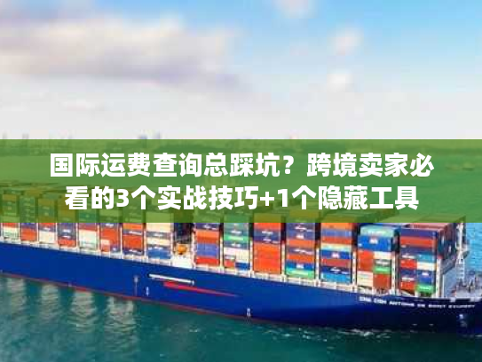 国际运费查询总踩坑?跨境卖家必看的3个实战技巧+1个隐藏工具 国际运费查询总踩坑?跨境卖家必看的3个实战技巧+1个隐藏工具