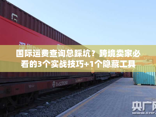 国际运费查询总踩坑?跨境卖家必看的3个实战技巧+1个隐藏工具 国际运费查询总踩坑?跨境卖家必看的3个实战技巧+1个隐藏工具