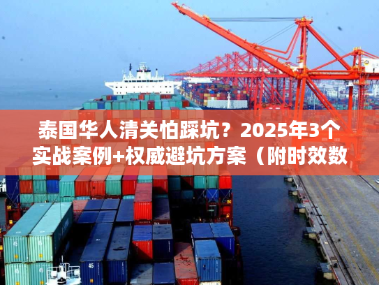 泰国华人清关怕踩坑？2025年3个实战案例+权威避坑方案（附时效数据）