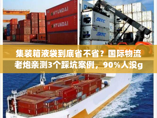 集装箱液袋到底省不省?国际物流老炮亲测3个踩坑案例,90%人没get到的核心逻辑 集装箱液袋到底省不省?国际物流老炮亲测3个踩坑案例,90%人没get到的核心逻辑