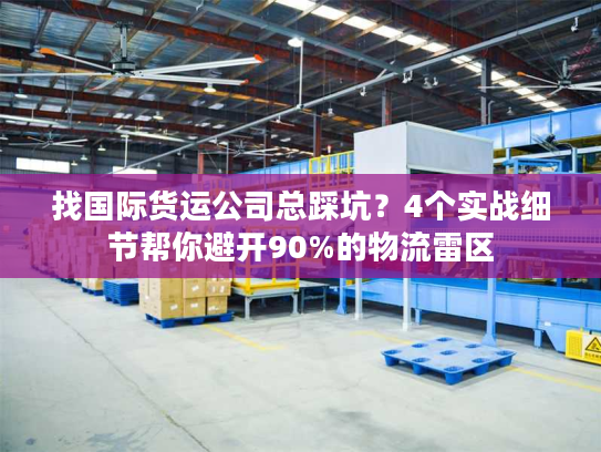找国际货运公司总踩坑?4个实战细节帮你避开90%的物流雷区 找国际货运公司总踩坑?4个实战细节帮你避开90%的物流雷区