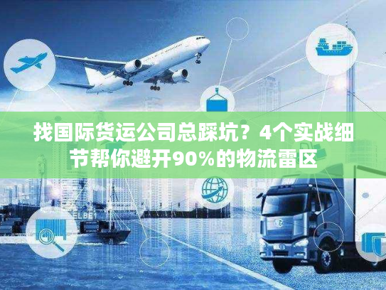 找国际货运公司总踩坑?4个实战细节帮你避开90%的物流雷区 找国际货运公司总踩坑?4个实战细节帮你避开90%的物流雷区