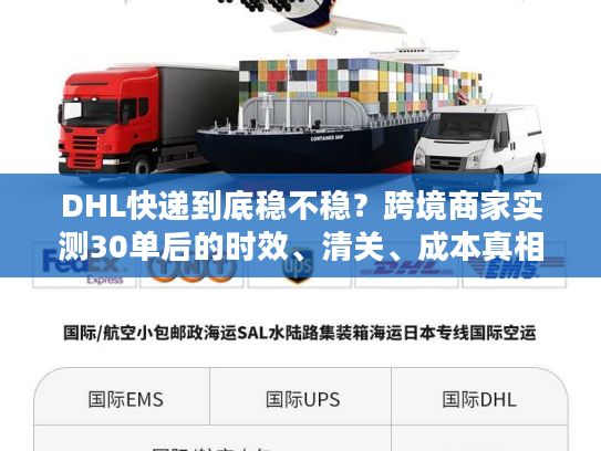DHL快递到底稳不稳？跨境商家实测30单后的时效、清关、成本真相