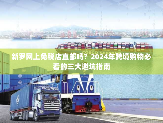 新罗网上免税店直邮吗?2024年跨境购物必看的三大避坑指南 新罗网上免税店直邮吗?2024年跨境购物必看的三大避坑指南