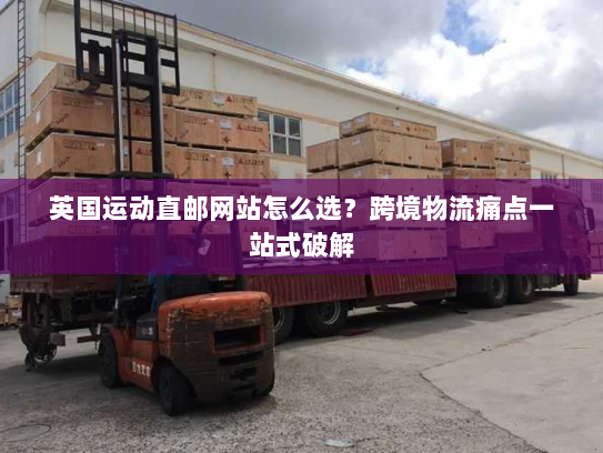 英国运动直邮网站怎么选？跨境物流痛点一站式破解