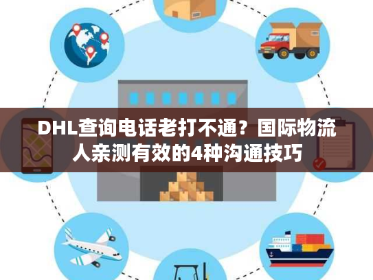 DHL查询电话老打不通？国际物流人亲测有效的4种沟通技巧