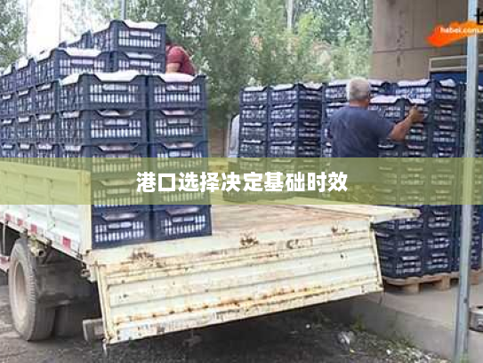 港口选择决定基础时效 港口选择决定基础时效