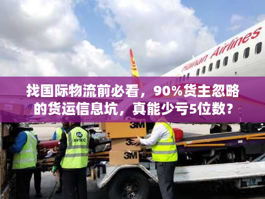 找国际物流前必看，90%货主忽略的货运信息坑，真能少亏5位数？