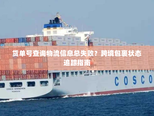 货单号查询物流信息总失败?跨境包裹状态追踪指南 货单号查询物流信息总失败?跨境包裹状态追踪指南