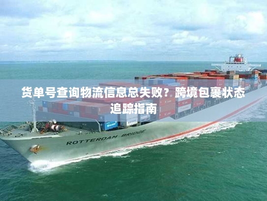 货单号查询物流信息总失败?跨境包裹状态追踪指南 货单号查询物流信息总失败?跨境包裹状态追踪指南