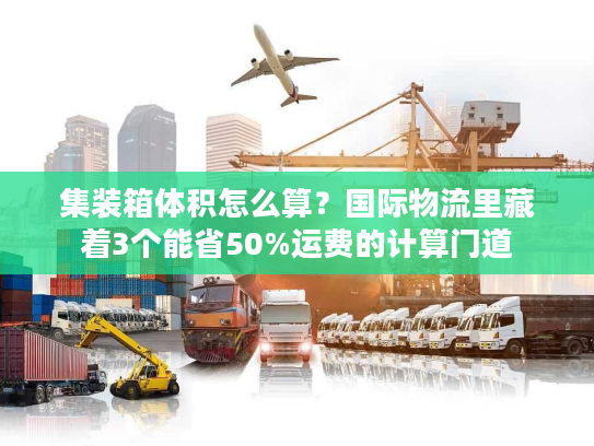 集装箱体积怎么算？国际物流里藏着3个能省50%运费的计算门道