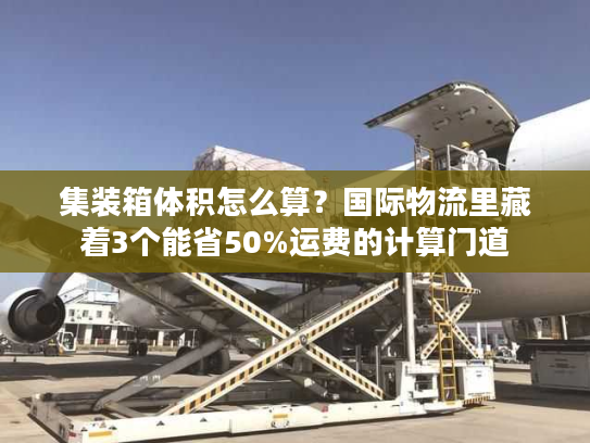集装箱体积怎么算？国际物流里藏着3个能省50%运费的计算门道