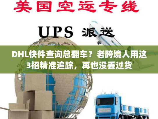 DHL快件查询总翻车?老跨境人用这3招精准追踪,再也没丢过货 DHL快件查询总翻车?老跨境人用这3招精准追踪,再也没丢过货