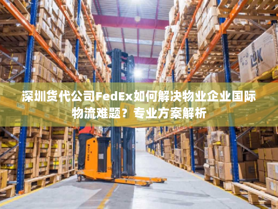 深圳货代公司FedEx如何解决物业企业国际物流难题？专业方案解析