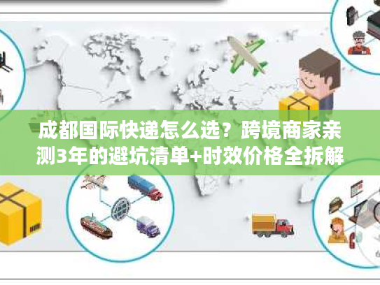 成都国际快递怎么选？跨境商家亲测3年的避坑清单+时效价格全拆解