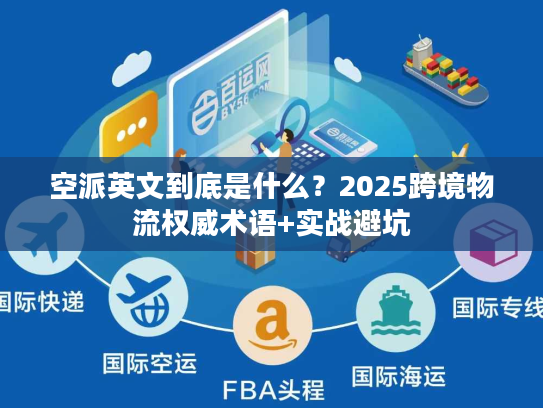 空派英文到底是什么？2025跨境物流权威术语+实战避坑