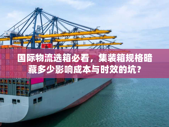 国际物流选箱必看，集装箱规格暗藏多少影响成本与时效的坑？