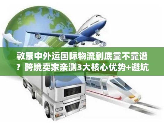 敦豪中外运国际物流到底靠不靠谱？跨境卖家亲测3大核心优势+避坑指南